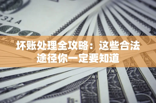武汉坏账处理全攻略：这些合法途径你一定要知道