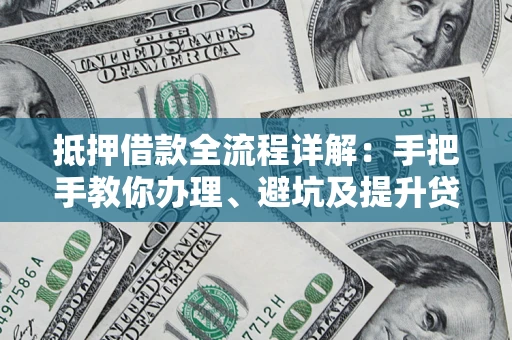 武汉抵押借款全流程详解：手把手教你办理、避坑及提升贷款额度
