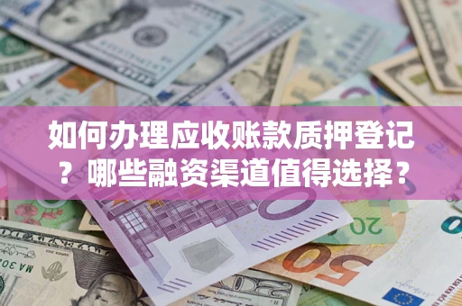 武汉如何办理应收账款质押登记？哪些融资渠道值得选择？