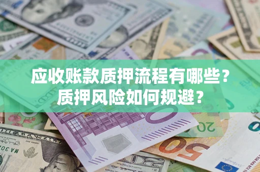 武汉应收账款质押流程有哪些？质押风险如何规避？