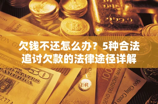 武汉欠钱不还怎么办？5种合法追讨欠款的法律途径详解