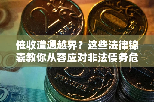 武汉催收遭遇越界？这些法律锦囊教你从容应对非法债务危机