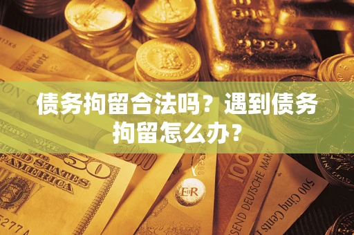 武汉债务拘留合法吗？遇到债务拘留怎么办？
