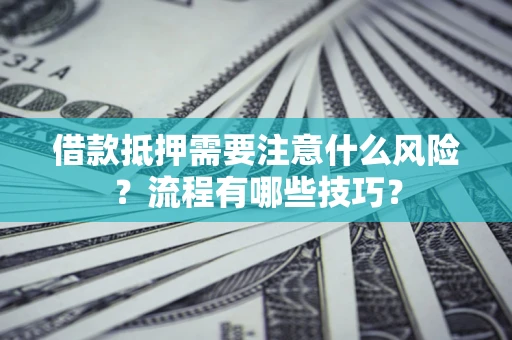 武汉借款抵押需要注意什么风险？流程有哪些技巧？