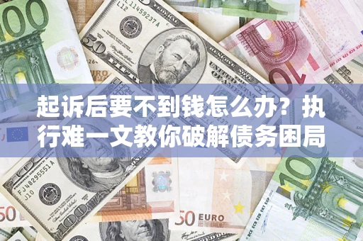 武汉起诉后要不到钱怎么办？执行难一文教你破解债务困局