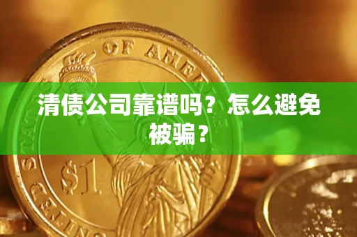 武汉清债公司靠谱吗？怎么避免被骗？