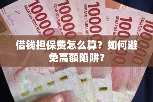 武汉借钱担保费怎么算？如何避免高额陷阱？