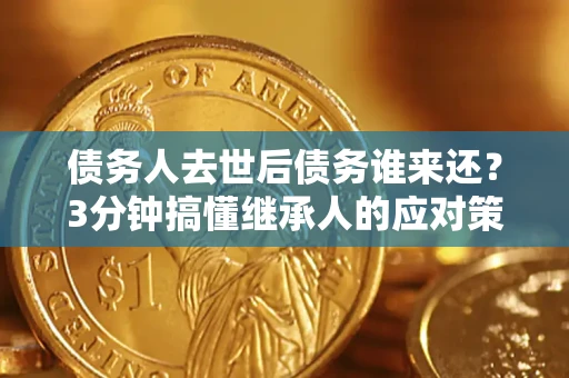 武汉债务人去世后债务谁来还？3分钟搞懂继承人的应对策略