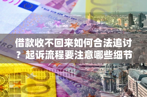 武汉借款收不回来如何合法追讨？起诉流程要注意哪些细节？