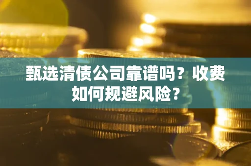 武汉甄选清债公司靠谱吗？收费如何规避风险？