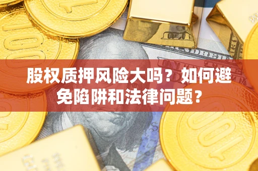 武汉股权质押风险大吗？如何避免陷阱和法律问题？