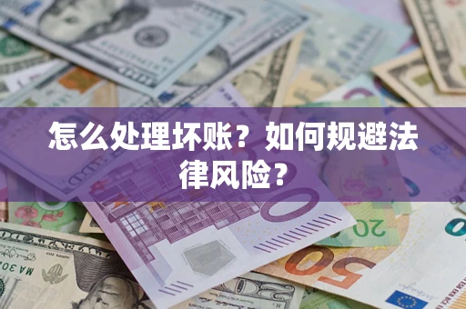 武汉怎么处理坏账？如何规避法律风险？