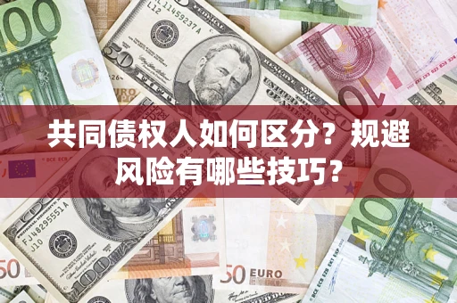 武汉共同债权人如何区分？规避风险有哪些技巧？