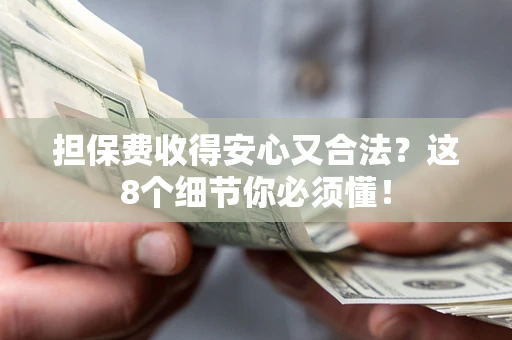 武汉担保费收得安心又合法？这8个细节你必须懂！