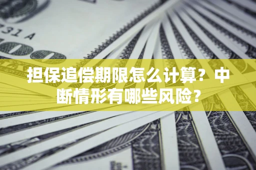 武汉担保追偿期限怎么计算？中断情形有哪些风险？