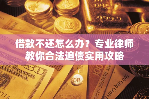武汉借款不还怎么办？专业律师教你合法追债实用攻略