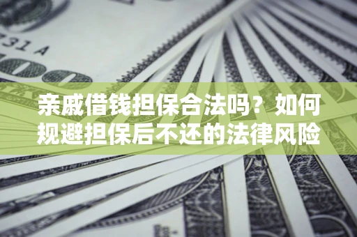 武汉亲戚借钱担保合法吗？如何规避担保后不还的法律风险？