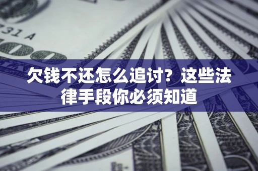 武汉欠钱不还怎么追讨？这些法律手段你必须知道