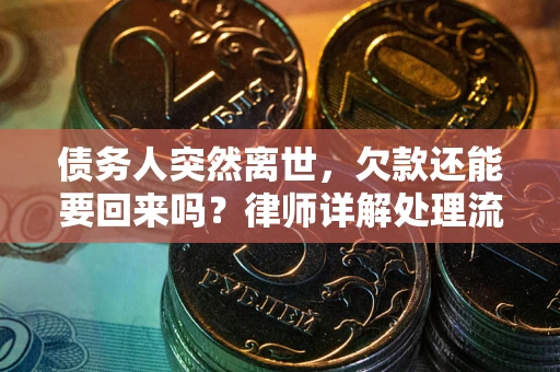 武汉债务人突然离世，欠款还能要回来吗？律师详解处理流程