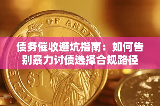 武汉债务催收避坑指南：如何告别暴力讨债选择合规路径