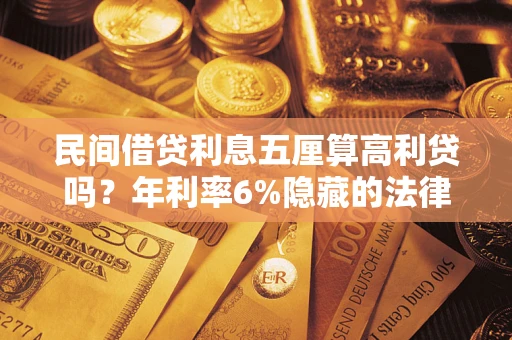 武汉民间借贷利息五厘算高利贷吗？年利率6%隐藏的法律风险全解析