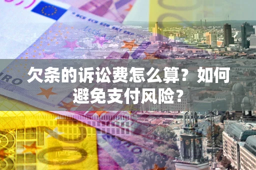 武汉欠条的诉讼费怎么算？如何避免支付风险？