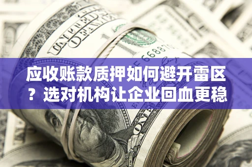 武汉应收账款质押如何避开雷区？选对机构让企业回血更稳