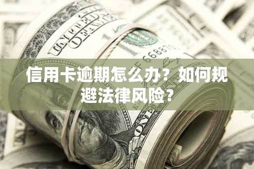 武汉信用卡逾期怎么办？如何规避法律风险？
