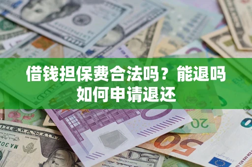 武汉借钱担保费合法吗？能退吗如何申请退还