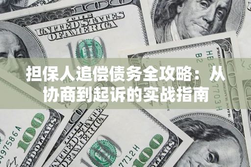 武汉担保人追偿债务全攻略:从协商到起诉的实战指南 武汉担保人追偿债务全攻略:从协商到起诉的实战指南