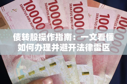 武汉债转股操作指南：一文看懂如何办理并避开法律雷区