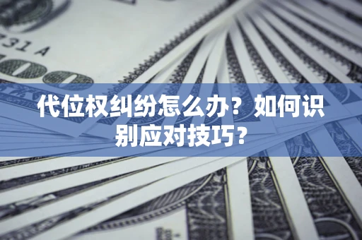 武汉代位权纠纷怎么办？如何识别应对技巧？