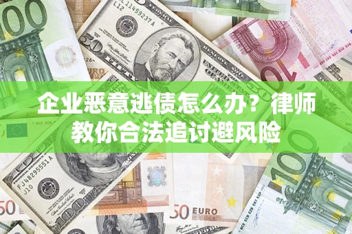 武汉企业恶意逃债怎么办？律师教你合法追讨避风险