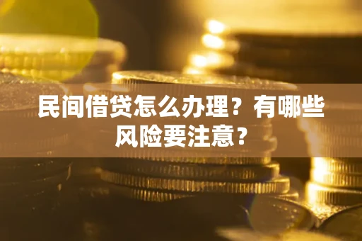 武汉民间借贷怎么办理？有哪些风险要注意？