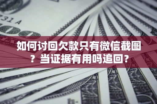 武汉如何讨回欠款只有微信截图？当证据有用吗追回？