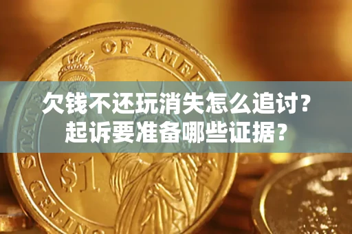 武汉欠钱不还玩消失怎么追讨？起诉要准备哪些证据？