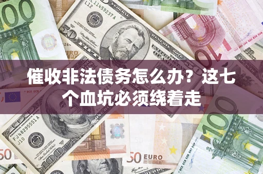 武汉催收非法债务怎么办？这七个血坑必须绕着走
