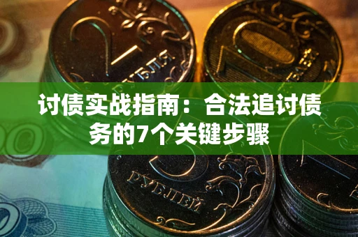 武汉讨债实战指南：合法追讨债务的7个关键步骤