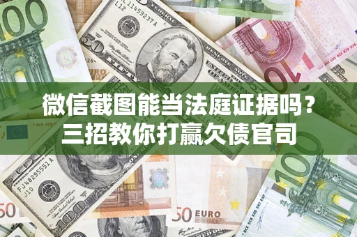 武汉微信截图能当法庭证据吗？三招教你打赢欠债官司