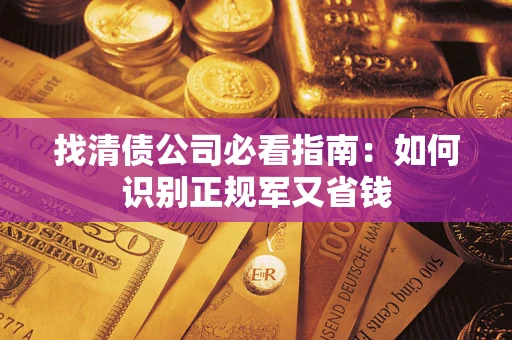 武汉找清债公司必看指南：如何识别正规军又省钱