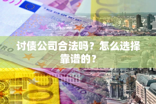 武汉讨债公司合法吗？怎么选择靠谱的？