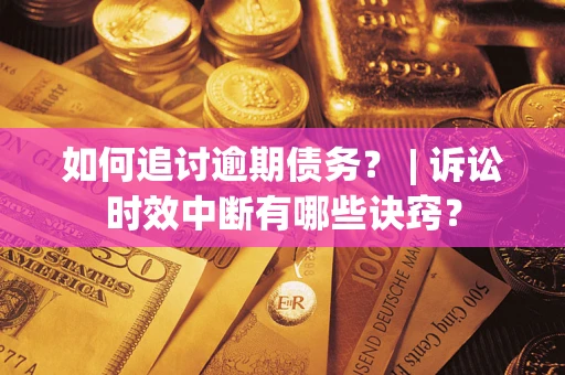 武汉如何追讨逾期债务？ | 诉讼时效中断有哪些诀窍？