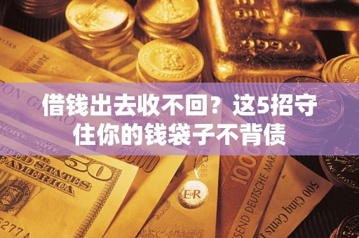 武汉借钱出去收不回？这5招守住你的钱袋子不背债