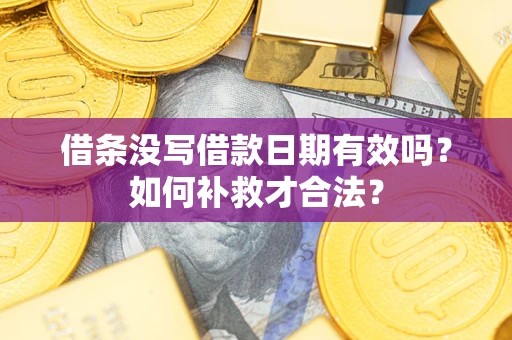 武汉借条没写借款日期有效吗？如何补救才合法？