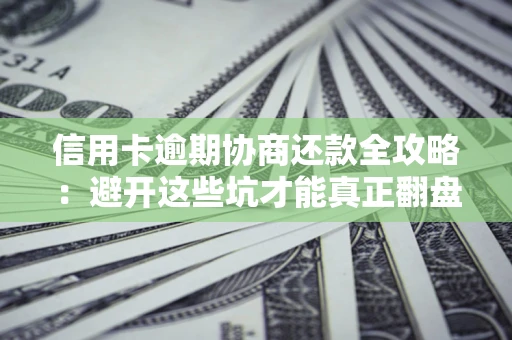 武汉信用卡逾期协商还款全攻略：避开这些坑才能真正翻盘