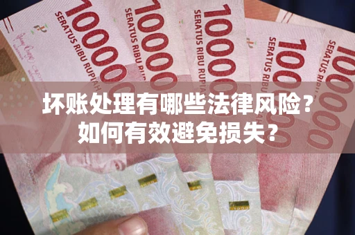 武汉坏账处理有哪些法律风险？如何有效避免损失？