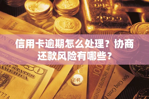 武汉信用卡逾期怎么处理？协商还款风险有哪些？